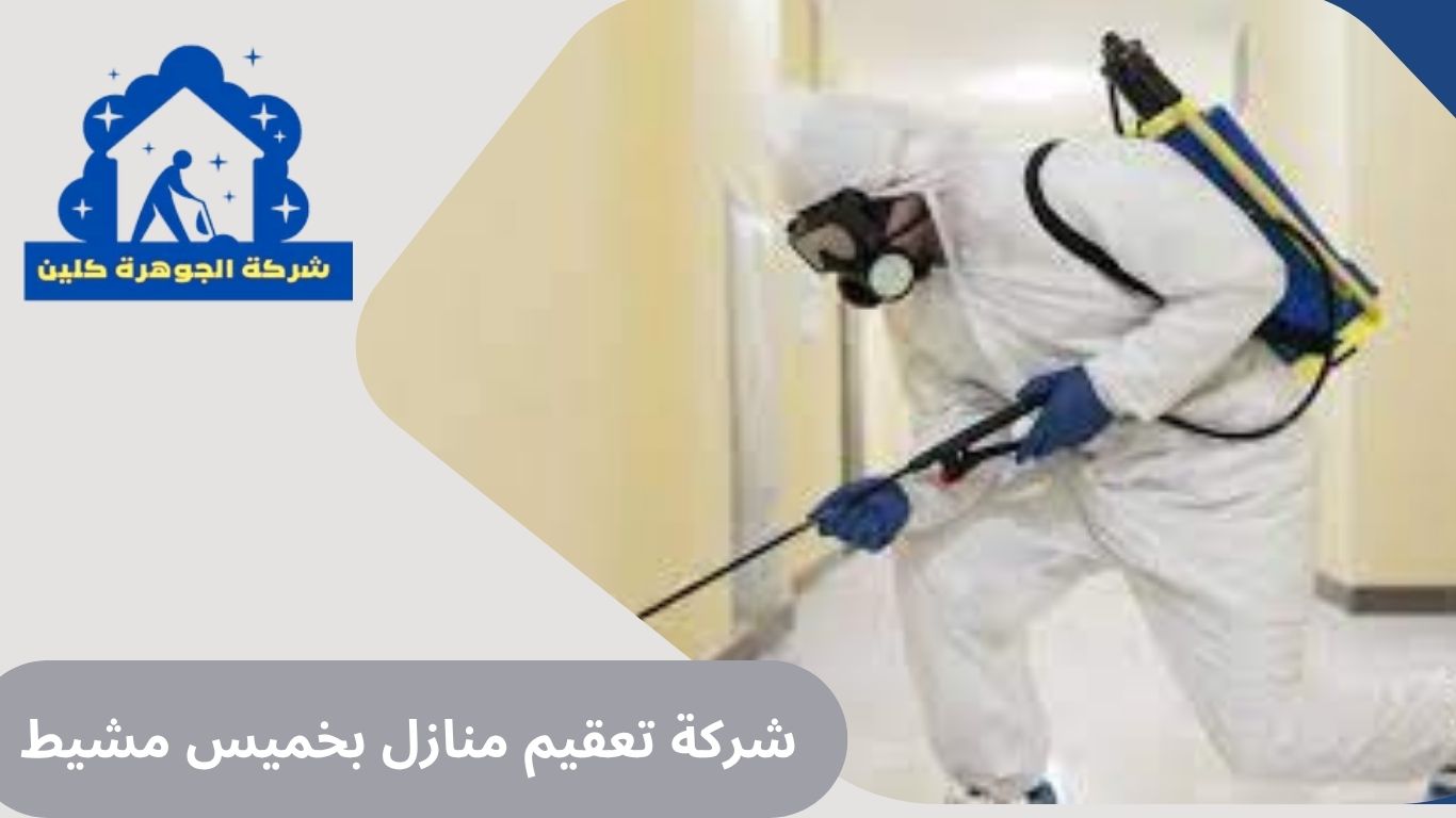 شركة تعقيم منازل بخميس مشيط